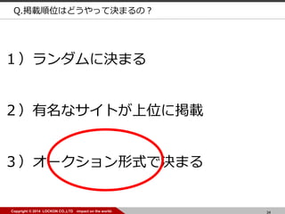 34Copyright ? 2014 LOCKON CO.,LTD -impact on the world-
Q.dλϤɤäƛQޤΣ
˛Qޤ
ʥȤλ˒d
`ʽǛQޤ
 