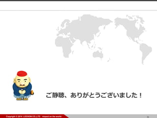 71Copyright ? 2014 LOCKON CO.,LTD -impact on the world-
꤬Ȥޤ
 