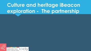 Culture and heritage iBeacon
exploration - The partnership
 