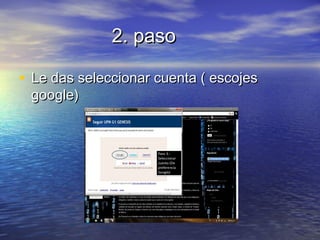 2. paso2. paso
• Le das seleccionar cuenta ( escojesLe das seleccionar cuenta ( escojes
google)google)
 