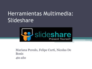 Herramientas Multimedia:
Slideshare
Mariana Peredo, Felipe Curti, Nicolas De
Bonis
4to año
 