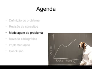 Agenda
12
• Definição do problema
• Revisão de conceitos
• Modelagem do problema
• Revisão bibliográfica
• Implementação
• Conclusão
 