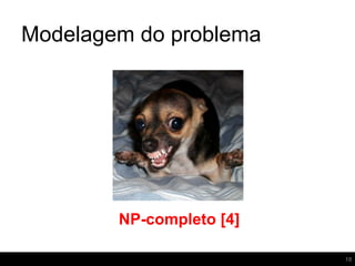 Modelagem do problema
18
NP-completo [4]
 