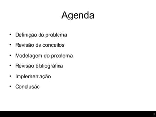 Agenda
• Definição do problema
• Revisão de conceitos
• Modelagem do problema
• Revisão bibliográfica
• Implementação
• Conclusão
3
 
