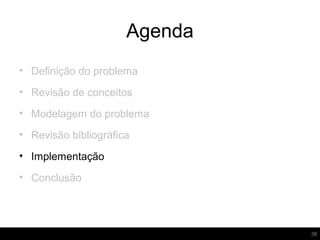 Agenda
38
• Definição do problema
• Revisão de conceitos
• Modelagem do problema
• Revisão bibliográfica
• Implementação
• Conclusão
 