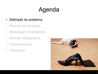 Agenda
4
• Definição do problema
• Revisão de conceitos
• Modelagem do problema
• Revisão bibliográfica
• Implementação
• Conclusão
 