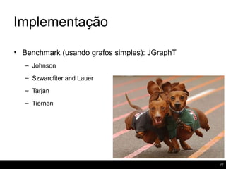 Implementação
41
• Benchmark (usando grafos simples): JGraphT
– Johnson
– Szwarcfiter and Lauer
– Tarjan
– Tiernan
 