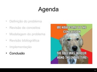 Agenda
52
• Definição do problema
• Revisão de conceitos
• Modelagem do problema
• Revisão bibliográfica
• Implementação
• Conclusão
 
