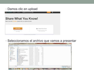 • Damos clic en upload
• Seleccionamos el archivo que vamos a presentar
 