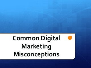 Common Digital
Marketing
Misconceptions
 