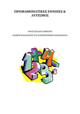 ΠΡΟΜΑΘΗΜΑΤΙΚΕΣ ΕΝΝΟΙΕΣ &
ΑΥΤΙΣΜΟΣ
ΑΝΑΣΤΑΣΙΑΔΟΥ ΔΗΜΗΤΡΑ
ΕΙΔΙΚΟΣ ΠΑΙΔΑΓΩΓΟΣ ΤΟΥ ΠΑΝΕΠΙΣΤΗΜΙΟΥ ΜΑΚΕΔΟΝΙΑΣ
 