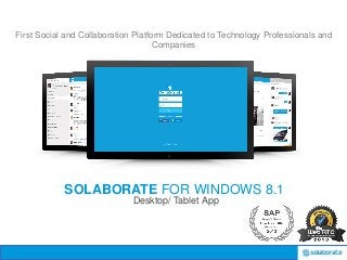 Desktop/ Tablet App 
Social networking services 
SOLABORATEFOR WINDOWS 8.1 
Desktop/ Tablet App 
First Social and Collaboration Platform Dedicated to Technology Professionals and Companies  