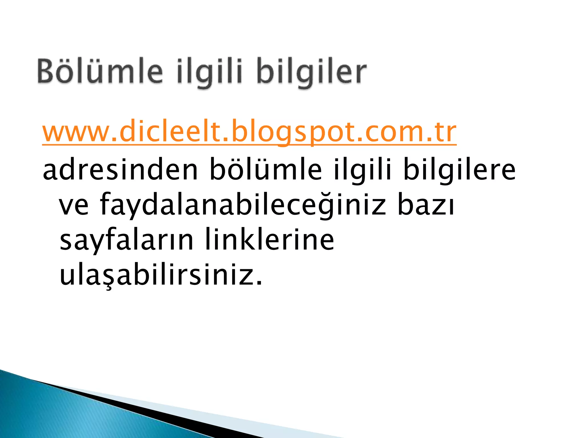 www.dicleelt.blogspot.com.tr 
adresinden bölümle ilgili bilgilere 
ve faydalanabileceğiniz bazı 
sayfaların linklerine 
ulaşabilirsiniz. 
 