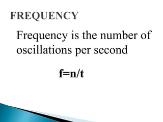 Frequency is the number of 
oscillations per second 
f=n/t 
 