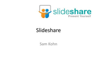 Slideshare 
Sam Kohn 
 
