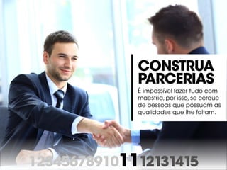 123456789101112131415
Construa
parcerias
É impossível fazer tudo com
maestria, por isso, se cerque
de pessoas que possuam as
qualidades que lhe faltam.
 