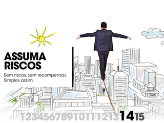 123456789101112131415
Assuma
riscos
Sem riscos, sem recompensas.
Simples assim.
 