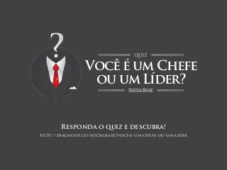 Você é um Chefe
ou um Líder?
QUIZ
Responda o quiz e descubra!
http://diagnosti.co/socialbase/voce-e-um-chefe-ou-um-lider
 