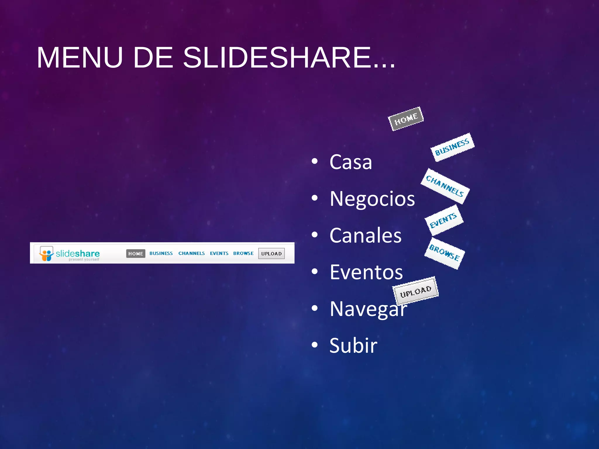 MENU DE SLIDESHARE... 
• Casa 
• Negocios 
• Canales 
• Eventos 
• Navegar 
• Subir 
 