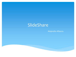 SlideShare 
Alejandra Añazco. 
 