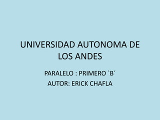 UNIVERSIDAD AUTONOMA DE 
LOS ANDES 
PARALELO : PRIMERO `B´ 
AUTOR: ERICK CHAFLA 
 
