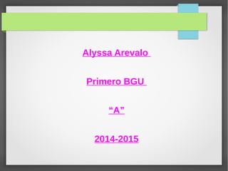 Alyssa Arevalo 
Primero BGU 
“A” 
2014-2015 
 
