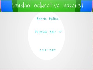 Unidad educativa nazaret 
Bonnie Molina 
Primero BGU “A” 
2014-2015 
 