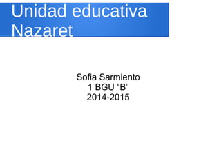 Unidad educativa 
Nazaret 
Sofia Sarmiento 
1 BGU “B” 
2014-2015 
 