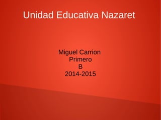 Unidad Educativa Nazaret 
Miguel Carrion 
Primero 
B 
2014-2015 
 