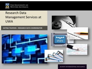 Research Data 
Management Services at 
UWA 
KATINA TOUFEXIS – RESEARCH DATA COORDINATOR 
 