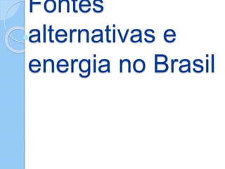 Fontes 
alternativas e 
energia no Brasil 
 