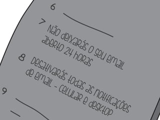 Não deixarás o seu email 
aberto 24 horas 
Desativarás todas as notificações 
de email - celular e desktop 
 