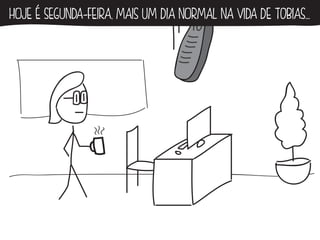 HOJE É SEGUNDA-FEIRA, MAIS UM DIA NORMAL NA VIDA DE ToBIAS... 
 