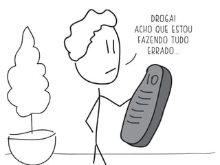 DROGA! 
ACHO QUE ESTOU 
FAZENDO TUDO 
ERRADO... 
 