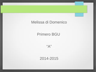 Melissa di Domenico 
Primero BGU 
“A” 
2014-2015 
 