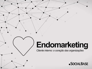 Endomarketing: cliente interno o coração das organizações 
Endomarketing 
Cliente interno: o coração das organizações 
www.socialbase.com.br 1 
 