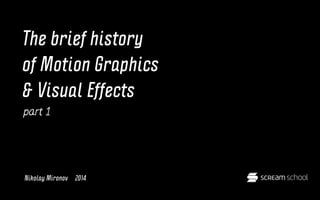 Краткая история Моушн-дизайна и визуальных эффектов 
The brief history of Motion Graphics & Visual Effects 
 