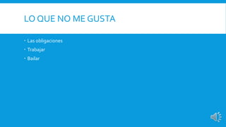 LO QUE NO ME GUSTA 
 Las obligaciones 
 Trabajar 
 Bailar 
 