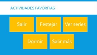 ACTIVIDADES FAVORITAS 
Salir Festejar Ver series 
Dormir Salir más 
 
