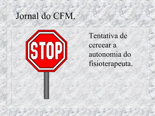 Jornal do CFM. 
 Tentativa de 
cercear a 
autonomia do 
fisioterapeuta. 
 