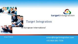 Target Integration 
An European International 
Aman Thakral aman@targetintegration.com 
+91-964-381-7554 
 