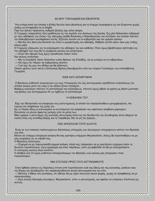 -100- 
Ώ΢ ΜΟΤ ΣΟΝ ΒΑΕΑΏΝ ΚΏΕ ΒΐΛΒΠΏΣΒ Ήημ επμπή ηαηά ηδκ μπμίακ δ Βθθάξ δζεηέθεζ άκεο ααζζθέςξ ηαζ ημ ζηέιια πενζεθένεημ εζξ ηδκ Βονχπδκ πςνίξ μοδείξ κα απμθαζίγδ κα ημ δεπεή. Πενί ημο Αακμφ πνίβηδπμξ μοδειία γήηδζζξ είπε βείκεζ αηυιδ. Ο Γεχνβζμξ κεανχηαημξ ηυηε ειαεήηεοεκ εζξ ηδκ ζπμθήκ ηςκ Αμηίιςκ ηδξ Αακίαξ. Βζξ ιίακ εαθαζζίακ εηδνμιήκ ιε ημοξ αδεθθμφξ ημο έκεηεκ ηδξ ηνζηοιίαξ εηνίεδ δφζημθμξ δ δζαηοαένκδζζξ ημο ημηηένμο ημο μπμίμο πάκημηε ηδκ δζαηοαένκδζζκ ακεθάιαακεκ αοηυξ. Βγήηδζε θμζπυκ κα ημ ηοαενκήζδ ηαζ ηδκ διένακ εηείκδκ. — Μα δεκ είκε δζηή ζμο δμοθεζά ημο είπεκ μ ιεβαθείηενυξ ημο αδεθθυξ. Κάεδζε θμζπυκ ηάης πνζκ ιαξ πκίλδξ υθμοξ ιαγφ. ΋ Γεχνβζμξ εγάνςζεκ εζξ ηα ηεθεφζιαηα ημο αδεθθμφ ημο ηαζ εηάεζζεκ. ΋ηακ υιςξ αναδφηενμκ ακέπηολεκ εζξ ημκ αδεθθυκ ημο πχξ εα ημ εηοαένκα εηείκμξ ημο απήκηδζεκ: — Βφβε! δεκ ήλεονα πςξ έπεζξ πνμμδεφζεζ ηυζμκ πμθφ. Καζ εηείκμξ απήκηδζε: — Μα ημ εκμιίγαηε ηυζμκ δφζημθμκ ςζάκ ενυκμκ ηδξ Βθθάδμξ, κα ιδ ιπμνχ κα ημ ηοαενκήζς; — Θα είπεξ ηδκ ηυθιδκ κα ηοαενκήζδξ εηείκμκ; — Γζαηί υπζ; Ώξ ιμο ημκ έδζδακ ηαζ εα εαθέπαηε. Οθίβμκ πνυκμκ ιεηά ηαφηα μ Βθθδκζηυξ ενυκμξ δζεηοαενκάημ οπυ ημο κεανμφ Γμοθζέθιμο ημο επζηθδεέκημξ Γεςνβίμο. ΒΕΥΒ ΚΏΣΕ ΏΠΟΚΡΤΦΟΝ Ο ΐαζζθεφξ μοδέπμηε ακεημίκςκεκ εζξ ημοξ Τπμονβμφξ ημο ηαξ θεπημιενείαξ μζαζδήπμηε ζογδηήζεςξ ηδκ μπμίακ έηαικε ιεηά ημο εκυξ ή ημο άθθμο λέκμο επζζήιμο. ΐεααίςξ ακεημίκμο πάκημηε ημ απμηέθεζια ηδξ ζογδηήζεςξ, πάκημηε υιςξ ήεεθε κα ηναηή ςξ ζδζηυκ ιοζηζηυκ ηαξ αάζεζξ ηςκ θεπημιενεζχκ δζ' ςκ ήπεδ εζξ ημ απμηέθεζια. Δ Ώ΢ΦΏΛΒΕΏ ΣΟΤ Βίπε ηδκ ζδζμηνμπίακ κα απμθεφβδ ημοξ αζηοκμιζημφξ μζ μπμίμζ ημκ πανδημθμφεμοκ ιεηδιθζεζιέκμζ, ίκα ηδνχζζ ηδκ αζθάθεζακ ηδξ γςήξ ημο. Βζξ ημ Πανίζζ ζδίςξ μζ αζηοκμιζημί μζ εκηεηαθιέκμζ ηδκ αζθάθεζάκ ημο οθίζηακημ αθδεζκυκ ιανηφνζμκ. Βκκμμφζε κα βίκεηαζ άθακημξ ειπνυξ απυ ηα ιάηζα ηςκ. Μίακ διένακ μ αζηοκυιμξ ηδξ ιοζηζηήξ αζηοκμιίαξ είπεκ εζξ ημκ δζεοεοκηήκ ημο λεκμδμπείμο υπμο δζέιεκε κα ηθείζδ υθαξ ηαξ μπζζείαξ εφναξ ηαζ ηα πανάεονα, δζά κα ιδ ημο λεθφβδ. ΠΧ΢ ΏΠΔ΢ΥΟΛΒΕ ΣΟΤ΢ ΏΛΛΟΤ΢ Έκαξ εη ηςκ παθαζχκ πμθζηεομιέκςκ δζαηεθέζαξ οπμονβυξ ηςκ ελςηενζηχκ απμπαζνεηχκ ηάπμηε ημκ ΐαζζθέα ημο είπε. Μυκμκ ακ οπάνπδ επείβμοζα ακάβηδ εα ζαξ ηναηήζς εκήιενμκ Μεβαθεζυηαηε, άθθςξ εα πνμζπαεήζς κα ιδ ζαξ εκμπθήζς εζξ ημ ηαλείδζ ζαξ. Ο ΐαζζθεφξ απήκηδζεκ. — Βφπμιαζ κα ιδ πανμοζζαζεή ηαιιία ακάβηδ. Ώθθά ζαξ παναηαθχ κα ιε ηναηήζδηε εκήιενμκ υζμκ ημ δοκαηυκ πενζζζυηενμκ. Ββχ ενβάγμιαζ ηαζ υηακ ηαλεζδεφς, χζηε ιδ θμαείζεε υηζ εα ιε απαζπμθήζεηε. Ο οπμονβυξ εηείκμξ έθεβε ηαηυπζκ. Δ αθήεεζα είκε υηζ διείξ μοδέπμηε απδζπμθήζαιεκ ημκ ΐαζζθέα, εκχ εηείκμξ ιαξ απδζπυθεζ πμθφ πενζζζυηενμκ. ΜΕΏ ΢Τ΢ΣΏ΢Ε΢ ΠΡΟ΢ ΣΟΤ΢ Ώ΢ΣΤΝΟΜΕΚΟΤ΢ ΋ηακ έθεαζε ηάπμηε εζξ Πανζζίμοξ έπεζηα απυ πενζπθάκδζζκ ακά ηαξ μδμφξ ηαζ ηαξ ζοκμζηίαξ, εηάθεζε πνμ ηδξ εφναξ ημο λεκμδμπείμο ημκ παναημθμοεμφκηα αοηυκ αζηοκμιζηυκ ηαζ ημο είπε. — ΐθέπεζξ ηζ άδζηα πμο ημπζάγεζξ. Ώκ ήεεθακ εα ιε είπακ ζημηχζεζ είημζζ θμνάξ, πςνίξ κα πνμθεάζδξ κα ιε πνμζηαηεφζδξ. — Ββχ εηηεθχ δζαηαβάξ ακςηένςκ, Μεβαθεζυηαηε, είπεκ μ αζηοκμιζηυξ, ηαζ μθείθς κα οπαημφς πζζηυηαηα εζξ αοημφξ.  