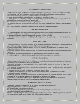 -111- 
ΑΒΝ ΜΒ ΜΒΛΛΒΕ ΚΏΕ ΏΝ ΏΠΟΘΏΝΧ ΋ηε δε ηαηέθοζεκ εζξ ημ λεκμδμπείμκ ηαζ εδέπεδ ημοξ δζαθυνμοξ επζζήιμοξ μζ μπμίμζ ημο οπέααθμκ ηα ζέαδ ημο, μ ΐαζζθεφξ έζπε ιίακ ζοκδζάθελίκ ιε έκα απθμσηυκ άκενςπμκ Θεζζαθμκζηέα εοηαηάζηαημκ ηαζ απμθαφμκηα ελαζνεηζηήξ οπμθήρεςξ ιεηαλφ ημο Βθθδκζημφ πθδεοζιμφ. Ο βένςκ εηείκμξ πθδζζάζαξ ημκ ΐαζζθέα ιαξ ηαζ εθίαςκ ηδκ πείνα ημο ημφ θέβεζ. — Πμθοπνμκειέκε ιμο ΐαζζθδά μ Θευξ κα ζε πμθοπνμκήζδ ηαζ ζέκα ηαζ ηα παζδζά ζμο πμο ιαξ εθέναηε ηδκ εθεοεενίακ. Να γήζδξ ζακ ημκ ΋θοιπμ, ΐαζζθδά ιμο. Καζ μ ΐαζζθεφξ βεθχκ ηαζ δαηνφςκ ζοβπνυκςξ απήκηδζε. — Σχνα πμο είδα αοηά ηα πνάβιαηα ηαζ επάηδζα ημ πυδζ ιμο εζξ ηδκ Μαηεδμκίακ, ηχνα δεκ ιε ιέθθεζ ηαζ ακ απμεάκς. Καζ μ αηοπήξ ΐαζζθεφξ απέεακε ιεη' μθίβμοξ ιήκαξ εκ ιέζς ηςκ Βεκζηχκ πακδβφνεςκ. ΟΛΏ ΏΠΟ ΣΟΝ ΑΕΏΑΟΥΟΝ. Βζξ ηδκ Θεζζαθμκίηδκ πμο δζέιεκε πθείζημζ υζμζ πνμζήνπμκημ απυ ηα δζάθμνα εθεοεενςεέκηα ιένδ ηαζ ημο οπέααθμκ ηα ζέαδ ηςκ ηαζ ημο εγήημοκ κα ημοξ δζεοημθφκδ εζξ ιενζηά γδηήιαηα. Ο ιεηνζυθνςκ ΐαζζθεφξ εκεμοζζαζιέκμξ εη ηςκ ενζάιαςκ ημο οζμφ ημο έθεβε. — Να γδηήηε ηα πενζζζυηενα απυ ημκ Αζάδμπμκ. Βηείκμξ είκε κμζημηφνδξ εδχ, αθμφ εζξ εηείκμκ μθείθεηε ηδκ εθεοεενίακ. Δ ΑΕΚΔ ΑΕΏ ΣΟ ΣΓΏΜΕ. ΋ηε ιεηέαδ ηάπμηε εζξ ηαξ Πάηναξ, δζέιεζκεκ εζξ ημκ μίημκ εκυξ πνμφπμκημξ. Μίακ διένακ μ ΐαζζθεφξ επάναλεκ εζξ ημ ηγάιζ ηδξ μζηίαξ ιε ημ δζαιάκηζ ημο δαηηοθζδζμφ ημο ηδκ οπμβναθήκ ημο. Ο θζθμλεκχκ ημκ ΐαζζθέα, αθήνεζεκ αιέζςξ ημ ηγάιζ ηαζ ημ έεεζεκ εζξ ιίακ ημνκίγακ, εζξ ηδκ εέζζκ δε ημο ηγαιζμφ εημπμεέηδζεκ άθθμ. Ο ζδζμηηήηδξ υιςξ ημο ζπδηζμφ ήβεζνεκ αλζχζεζξ επί ημο ηγαιζμφ, θέβςκ υηζ ηαηχξ έπναλεκ μ εκμζηζαζηήξ κα ημ αθαζνέζδ. Ο εκμζηζαζηήξ υιςξ έθεβεκ υηζ μ ΐαζζθεφξ δζ' αοηυκ επάναλε ημ υκμιά ημο επί ημο ηγαιζμφ. Δ οπυεεζζξ έθεαζεκ εζξ ηα δζηαζηήνζα, αηυιδ δε ελαημθμοεεί κα απαζπμθή ηδκ δζηαζμζφκδκ. Δ ΏΠΛΟΨΚΔ ΓΤΝΏΕΚΟΤΛΏ. ΋ηε επέζηνεθεκ απυ ημ Ώζλ Λε Μπαζκ εζξ ημ Πανίζζ, εζξ έκα ζηαειυκ εγήηδζε κα ιείκδ ιυκμξ απμζηείθαξ ημοξ ζοκμδμφξ ημο κα ημο αβμνάζμοκ αζαθία ηαζ εθδιενίδαξ. Έλαθκα ιία βοκαζημφθα ημο θαμφ εονζζημιέκδ εζξ έκα ααβυκζ ηδξ 3δξ εέζεςξ ημο εηηφπδζε ηδκ εφνακ ημο ααβμκίμο ηαζ ημο θέβεζ. — Β ηφνζε, έθα κα ιμο ακμίλδξ. Ώοηή δ παθθδυπμνηα έηθεζζε ηαζ δεκ εκκμεί κ' ακμίλδ. Κμοκήζμο βνήβμνα βζαηί εέθς κα αθθάλς ηναίκμ. Ο ΐαζζθεφξ έζπεοζε ηαζ ήκμζλε ηδκ εφνακ. Δ βοκαζημφθα ηυηε ημο θέβεζ. — ΐάζηδλέ ιμο ζε παναηαθχ ιζα ζηζβιή αοηυ ημ πακζένζ ηαζ ημκ ιπυβμ, ηαζ αμήεδζέ ιε κα ηαηααχ. Ο ΐαζζθεφξ οπήημοζε πνμεφιςξ. Σδκ ζηζβιήκ εηείκδκ μζ ζοκμδμί ημο επζζηνέρακηεξ ημκ ακεγήημοκ δελζά ηαζ ανζζηενά, μπυηε ημκ είδμκ κα ηναηή ημ πακζένζ ηαζ ημκ ιπυβμ, ηαζ κα αμδεή ηδκ βοκαζημφθα δζά κα ηαηέθεδ ημο ηναίκμο. Ο ΐαζζθεφξ υιςξ δεκ πενζςνίζεδ έςξ εδχ. Έζπεοζεκ εοεφξ αιέζςξ κα αβμνάζδ δζά ηδκ απθμσηήκ ηαλεζδζχηζζζακ έκ εζζζηήνζμκ ημ μπμίμκ ηδξ ης έδςηε ιδ δεπεείξ ακηίηζιμκ. ΢ΤΜΦΧΝΟ΢ ΠΡΟ΢ ΣΏ΢ ΠΒΡΕ΢ΣΏ΢ΒΕ΢ Ο ΐαζζθεφξ Γεχνβζμξ ήημ θασηχηαημξ εζξ ηαξ ζπέζεζξ ημο πνμξ ημοξ οπδηυμοξ ημο. Βλήνπεημ εζξ πενίπαημκ εκδουιεκμξ απθμφζηαηα. Βζξ ημ παθάηζ υιςξ ήημ ηοπζηυηαημξ εζξ υθα. Βζξ ηα βεφιαηα εηάεδημ πάκημηε ιε θνάημ, έζης ηαζ ακ δεκ είπεκ επζζήιμοξ ζοκδαζηοιυκαξ. Σμκ ηακυκα αοηυκ ημκ εηήνεζ απανεβηθίηςξ. Μάθζζηα έκα ανάδο έκαξ ηςκ οπμονβχκ ιεηέαδ εζξ ημ παθάηζ, υθςξ εηηάηηςξ. Ο ΐαζζθεφξ έζπεοζε κα εβενεή ηδξ ηναπέγδξ ιε ημ θνάημ ηαζ κα ζπεφζδ πνμξ οπμδμπήκ ημο οπμονβμφ ημο.  