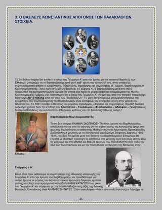 -34- 
3. Ο ΐΏ΢ΕΛΒΤ΢ ΚΧΝ΢ΣΏΝΣΕΝΟ΢ ΏΠΟΓΟΝΟ΢ ΣΧΝ ΠΏΛΏΕΟΛΟΓΧΝ. ΢ΣΟΕΥΒΕΏ. 
Σμ υηζ δζυθμο ηοπαία δεκ επζθέβεζ μ μίημξ ημο Γεςνβίμο Ώ‘ απυ ηδκ Αακία, βζα κα ηαηαζηεί ΐαζζθεφξ ηςκ Βθθήκςκ, ιπμνμφιε κα ημ δζαπζζηχζμοιε απυ αοηή ηαε‘ εαοηή ηδκ ηαηαβςβή ημο, ζηδκ μπμία είπε ζοιπεναζιαηζηά θεάζεζ μ ζενμιυκαπμξ, δζδάζηαθμξ, ζπμθάνπδξ ηαζ ζοββναθέαξ ελ‘ Ίιανμο, ΐανεμθμιαίμξ μ Κμοηθμοιμοζζακυξ. Πμθφ πνζκ επζθεβεί ςξ ΐαζζθεφξ μ Γεχνβζμξ Ώ‘, μ ΐανεμθμιαίμξ ιεηά απυ πμθφ πνμζεηηζηή ηαζ ειπενζζηαηςιέκδ ένεοκα ηδκ μπμία είπε ηάκεζ ζε πεζνυβναθα ηαζ ζοββνάιιαηα ηδξ Μμκήξ Κμοηθμοιμοζίμο Ίιανμο, είπε δζαπζζηχζεζ υηζ μ μίημξ ημο Γεςνβίμο Ώ‘ ηδξ Αακίαξ, απυ ηδκ παηνζηή πθεονά είπε ηαηαβςβή ΏΠ’ ΒΤΘΒΕΏ΢ απυ ημκ μίημ ηςκ Παθαζμθυβςκ ! Σμ βζαηί δεκ ιπμνμφιε κα αιθζζαδηήζμοιε ηδκ εβηονυηδηα ημο ζοιπενάζιαημξ ημο ΐανεμθμιαίμο είκαζ ηαηαθακέξ ακ ακαηνέλεζ ηακείξ ζηδκ πνμκζά ημο εακάημο ημο. Σμ 1851 ζοκέαεζ μ εάκαημξ ημο ιεβάθμο ζπμθάνπμο, ηθδνζημφ ηαζ ζοββναθέςξ, δδθαδή δχδεηα μθυηθδνα πνυκζα πνζκ ηδκ επζθμβή ημο Υξηζηηαλνύ – Γνπιηέικνπ – Φεξδηλάλδνπ – Ώδόιθνπ – Γεσξγίνπ,ςξ δεφηενμο ΐαζζθέςξ ημο κεμζφζηαημο Βθθδκζημφ ηνάημοξ ηαζ επί ααζζθείαξ ΋εςκμξ αηυιδ ! 
ΐαξζνινκαίνο Κνπηινπκνπζηαλόο 
Σμ υηζ δεκ οπήνπε ΚΏΜΜΕΏ ΢ΚΟΠΕΜΟΣΔΣΏ ζηδκ ένεοκα ημο ΐανεμθμιαίμο, απμδεζηκφεηαζ ηαζ απυ ημ βεβμκυξ υηζ ηδκ ζπέζδ αοηήξ ηδξ ηαηαβςβήξ έθενε ζημ θςξ ηδξ δδιμζζυηδημξ μ ηαεδβδηήξ Μαεδιαηζηχκ ηαζ Λμβμηέπκδξ Θναζφαμοθμξ Γςσυπμοθμξ ή βκςζηυξ ιε ημ θμβμηεπκζηυ ρεοδχκοιμ ΢ηέθακμξ Αάθκδξ (1882- 1947), ζπεδυκ 70 πνυκζα ιεηά ημκ εάκαημ ημο ΐανεμθμιαίμο! Βπμιέκςξ εα έπνεπε ιε ζδζαίηενδ πνμζμπή κα ζηαεμφιε ζημ βεβμκυξ αοηυ ηαζ ίζςξ ηάπμο εδχ κα ράλμοιε ηαζ ηδκ ΜΏΝΕΏ ηαζ ΜΕ΢Ο΢ εηείκςκ πμο ΠΟΛΒΜΟΤΝ ηυζμ πμθφ ημκ μίημ ημο Κςκζηακηίκμο ηαζ ιε ηδκ πάζδ εοζία ηαηάνβδζδ ηδξ ΐαζζθείαξ ζηδκ Βθθάδα ! 
Γεώξγηνο ν Ώ’ 
Καθυ είκαζ πνζκ εηεέζμοιε ημ ζοιπέναζια ηδξ εθθδκζηήξ ηαηαβςβήξ ημο Γεςνβίμο Ώ‘ απυ ηδκ ένεοκα ημο ΐανεμθμιαίμο, κα πνμζεέζμοιε ιζα αηυιδ ένεοκα εη ιένμοξ ημο Αακμφ ζζημνζημφ ενεοκδηή Λάβημνκ, δ μπμία επίζδξ ηαηέθδλε ζοιπεναζιαηζηά ζηδκ ΒΛΛΔΝΕΚΔ ΚΏΣΏΓΧΓΔ ημο μίημο ημο Γεςνβίμο Ώ΄ ηαζ ζφιθςκα ιε ημκ μπμίμ μζ ΐογακηζκέξ νίγεξ ηδξ Αακζηήξ ΐαζζθζηήξ Οζημβέκεζαξ είκαζ ΏΝΏΜΦΕ΢ΐΔΣΔΣΒ΢ ! ΢ημκ βεκεαθμβζηυ πίκαηα ημκ μπμίμ ζοκέηαλε μ Λάβημνκ ημ  