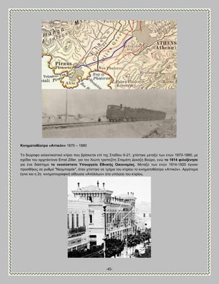 -45- 
Κηλεκαηνζέαηξν «Ώηηηθόλ» 1870 – 1880 Σμ δζχνμθμ εηθεηηζηζζηζηυ ηηίνζμ πμο ανίζηεηαζ επί ηδξ ΢ηαδίμο 9-21, πηίζηδηε ιεηαλφ ηςκ εηχκ 1870-1880, ιε ζπέδζα ημο ανπζηέηημκα Ernst Ziller, βζα ημκ Υζχηδ ηναπεγίηδ ΢ηαιάηδ Αεηυγδ ΐμφνμ, εκχ ην 1914 θηινμέλεζε βζα έκα δζάζηδια ην λενζύζηαην Τπνπξγείν Βζληθήο Οηθνλνκίαο. Μεηαλφ ηςκ εηχκ 1914-1920 έβζκακ πνμζεήηεξ ζε νοειυ "Νεμιπανυη", υηακ πηίζηδηε ζε ηιήια ημο ηηζνίμο ημ ηζκδιαημεέαηνμ «Ώηηζηυκ». Ώνβυηενα έβζκε ηαζ δ 2δ ηζκδιαημβναθζηή αίεμοζα «Ώπυθθςκ» ζημ οπυβεζμ ημο ηηζνίμο, 
 
