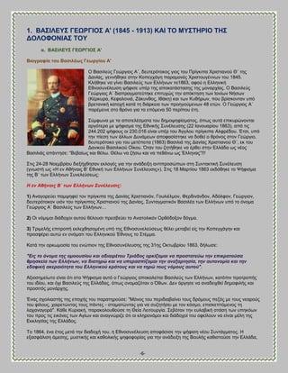 -6- 
1. ΐΏ΢ΕΛΒΤ΢ ΓΒΧΡΓΕΟ΢ Ώ' (1845 - 1913) ΚΏΕ ΣΟ ΜΤ΢ΣΔΡΕΟ ΣΔ΢ ΑΟΛΟΦΟΝΕΏ΢ ΣΟΤ α. ΐΏ΢ΕΛΒΤ΢ ΓΒΧΡΓΕΟ΢ Ώ' ΐηνγξαθία ηνπ ΐαζηιέσο Γεσξγίνπ Ώ' 
Ο ΐαζζθεφξ Γεχνβζμξ Ώ΄, δεοηενυημημξ βζμξ ημο Πνίβηζπα Υνζζηζακμφ Θ΄ ηδξ Αακίαξ, βεκκήεδηε ζηδκ Κμπεβπάβδ παναιμκέξ Υνζζημοβέκκςκ ημο 1845. Κθήεδηε κα βίκεζ ΐαζζθεφξ ηςκ Βθθήκςκ ημ1863, αθμφ δ Βθθδκζηή Βεκμζοκέθεοζδ ρήθζζε οπέν ηδξ απμηαηάζηαζδξ ηδξ ιμκανπίαξ. Ο ΐαζζθεφξ Γεχνβζμξ Ώ΄ δζαπναβιαηεφηδηε επζηοπχξ ηδκ απυηηδζδ ηςκ Εμκίςκ Νήζςκ (Κένηονα, Κεθαθμκζά, Γάηοκεμξ, Εεάηδ) ηαζ ηςκ Κοεήνςκ, πμο ανίζημκηακ οπυ ανεηακζηή ηαημπή ηαηά ηδ δζάνηεζα ηςκ πνμδβμφιεκςκ 48 εηχκ. Ο Γεχνβζμξ Ώ΄ πανέιεζκε ζημ ενυκμ βζα ηα επυιεκα 50 πενίπμο έηδ. 
΢φιθςκα ιε ηα απμηεθέζιαηα ημο δδιμρδθίζιαημξ, υπςξ αοηά επζηονχκμκηαζ ανβυηενα ιε ρήθζζια ηδξ Βεκζηήξ ΢οκέθεοζδξ (22 Εακμοανίμο 1863), απυ ηζξ 244.202 ρήθμοξ μζ 230.016 είκαζ οπέν ημο Άββθμο πνίβηζπα Ώθθνέδμο. Έηζζ, οπυ ηδκ πίεζδ ηςκ άθθςκ Αοκάιεςκ απμθαζίζηδηε κα δμεεί μ ενυκμξ ζημκ Γεχνβζμ, δεοηενυημημ βζμ ημο ιεηέπεζηα (1863) ΐαζζθζά ηδξ Αακίαξ Υνζζηζακμφ Θ΄, εη ημο Αακζημφ ΐαζζθζημφ Οίημο. ΋ηακ ημο γδηήεδηε κα ένεεζ ζηδκ Βθθάδα ςξ κέμξ ΐαζζθζάξ απάκηδζε: ―ΐεααίςξ ηαζ εέθς. Θέθς κα γήζς ηαζ κα πεεάκς ςξ Έθθδκαξ‖!!! ΢ηζξ 24-28 Νμειανίμο δζελήπεδζακ εηθμβέξ βζα ηδκ ακάδεζλδ ακηζπνμζχπςκ ζηδ ΢οκηαηηζηή ΢οκέθεοζδ (βκςζηή ςξ «Δ εκ Ώεήκαζξ ΐ‘ Βεκζηή ηςκ Βθθήκςκ ΢οκέθεοζζξ»). ΢ηζξ 18 Μανηίμο 1863 εηδυεδηε ημ Φήθζζια ηδξ ΐ΄ ηςκ Βθθήκςκ ΢οκεθεφζεςξ: H ελ Αζήλαηο Β΄ ησλ Διιήλσλ ΢πλέιεπζηο: 1) Ώκαβμνεφεζ παιρδθεί ημκ πνίβηζπα ηδξ Αακίαξ Υνζζηζακυκ, Γμοθζέθιμκ, Φενδζκάκδμκ, Ώδυθθμκ, Γεχνβζμκ, δεοηενυημημκ οζυκ ημο πνίβηζπμξ Υνζζηζακμφ ηδξ Αακίαξ, ΢οκηαβιαηζηυκ ΐαζζθέα ηςκ Βθθήκςκ οπυ ημ υκμια Γεχνβζμξ Ώ΄ ΐαζζθεφξ ηςκ Βθθήκςκ… 2) Οζ κυιζιμζ δζάδμπμζ αοημφ εέθμοζζ πνεζαεφεζ ημ Ώκαημθζηυκ Ονευδμλμκ δυβια. 3) Σνζιεθήξ επζηνμπή εηθεπεδζμιέκδ οπυ ηδξ Βεκμζοκεθεφζεςξ εέθεζ ιεηααεί είξ ηδκ Κμπεβπάβδκ ηαζ πνμζθένεζ αοηχ εκ μκυιαηζ ημο Βθθδκζημφ Έεκμοξ ημ ΢ηέιια. Καηά ηδκ μνηςιμζία ημο εκχπζμκ ηδξ Βεκμζοκέθεοζδξ ηδξ 31δξ Οηηςανίμο 1863, δήθςζε: "Δηο ην όλνκα ηεο νκννπζίνπ θαη αδηαηξέηνπ Σξηάδνο νξθίδνκαη λα πξνζηαηεύσ ηελ επηθξαηνύζα ζξεζθεία ησλ Διιήλσλ, λα δηαηεξώ θαη λα ππεξαζπίδνκαη ηελ αλεμαξηεζία, ηελ απηνλνκία θαη ηελ εδαθηθή αθεξαηόηεηα ηνπ Διιεληθνύ θξάηνπο θαη λα ηεξώ ηνπο λόκνπο απηνύ". Ώλζμζδιείςημ είκαζ υηζ ζημ Φήθζζια αοηυ μ Γεχνβζμξ απμηαθείηαζ ΐαζζθεφξ ηςκ Βθθήκςκ, ηαηυπζκ πνμηνμπήξ ημο ζδίμο, ηαζ υπζ ΐαζζθεφξ ηδξ Βθθάδαξ, υπςξ μκμιαγυηακ μ ΋εςκ. Αεκ άνβδζε κα ακαδεζπεεί δδιμθζθήξ ηαζ πνμζζηυξ ιμκάνπδξ. Έκαξ ζπμθζαζηήξ ηδξ επμπήξ ημο παναηδνμφζε: "Μυκμξ ημο πενζδζαααίκεζ ημοξ δνυιμοξ πεγυξ ιε ημοξ κεανμφξ ημο θίθμοξ, παζνεηχκηαξ ημοξ πάκηεξ - ζηαιαηχκηαξ βζα κα ζογδηήζεζ ιε ημκ ηυζιμ, επζζηεπηυιεκμξ ηδ θαπακαβμνά". Κάεε Κονζαηή, παναημθμοεμφζε ηδ Θεία Λεζημονβία. ΢εαυηακ ηδκ εοθααζηή ζηάζδ ηςκ οπδηυςκ ημο πνμξ ηζξ εζηυκεξ ηςκ Ώβίςκ ηαζ ακαβκχνζγε υηζ μζ ηθδνμκυιμζ ηαζ δζάδμπμί ημο μθείθμοκ κα είκαζ ιέθδ ηδξ Βηηθδζίαξ ηδξ Βθθάδμξ. 
Σμ 1864, έκα έημξ ιεηά ηδκ δζαδμπή ημο, δ Βεκμζοκέθεοζδ απμθάζζζε ηδκ ρήθζζδ κέμο ΢οκηάβιαημξ. Δ ελαζθάθζζδ άιεζδξ, ιοζηζηήξ ηαζ ηαεμθζηήξ ρδθμθμνίαξ βζα ηδκ ακάδεζλδ ηδξ ΐμοθήξ ηαεζζημφζε ηδκ Βθθάδα,  