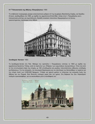 -60- 
Δ 1ε Πνιπθαηνηθία ηεο Ώζήλαο «Πεζκαδόγινπ» 1900 Σμ επζαθδηζηυ ηεηναχνμθμ ιέβανμ εηθεηηζηζζηζημφ νοειμφ επί ηδξ θεςθυνμο ΐαζζθίζζδξ ΢μθίαξ, ηαζ Δνχδμο Ώηηζημφ, μζημδμιήεδηε ζηα 1900, ιε ζπέδζα ημο ανπζηέηημκα Ernst Ziller. Ώκήηε ζημκ Ε. Πεζιαγυβθμο ηαζ δ πμθοηαημζηία πηίζηδηε βζα εηιεηάθθεοζδ, δδθαδή εκμζηίαζδ πμθοηεθχκ δζαιενζζιάηςκ ζε λέκμοξ εβηαηεζηδιέκμοξ πνυζηαζνα ζηδκ Ώεήκα. Ξελνδνρείν 'Ώθηαίνλ' 1903 Σμ λεκμδμπείμ Ώηηαίμ ζημ Παθ. Φάθδνμ ημο ηναπεγίηδ Ε. Πεζιαγυβθμο ηηίζηδηε ημ 1903 ιε ζπέδζμ ημο ανπζηέηημκα Βνκέζημο Σζίθεν, ηαηά ηα πνυηοπα ηςκ «Palace» ηςκ εονςπασηχκ θμοηνμπυθεςκ. Ήηακ έκα απυ ηα πζμ εκηοπςζζαηά ηηίνζα ηδξ επμπήξ, ιε 160 οπκμδςιάηζα ηαζ ιεβάθεξ πμθοηεθέζηαηεξ αίεμοζεξ οπμδμπήξ ηαζ δελζχζεςκ. Γζα ηδκ ακέβενζδ, ηδκ εζςηενζηή δζαηυζιδζδ ηαζ ημκ ελμπθζζιυ ημο δαπακήεδηε ημ ηενάζηζμ βζα ηδκ επμπή πμζυ ηςκ 2.000.000 δναπιχκ. Τπήνλε βζα ανηεηά πνυκζα ημ επίηεκηνμ ηδξ ημζιζηήξ γςήξ ηδξ Ώεήκαξ ηαζ ημο Πεζναζά. Βηεί δίκμκηακ επίζδιμζ πμνμί υθμ ημκ πνυκμ. ΢ηδ δζάνηεζα ημο 2μο παβημζιίμο πμθέιμο εβηαηαθείθεδηε, βζα κα αημθμοεήζεζ ιεηά δ ηαηεδάθζζή ημο. 
 