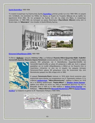 -61- 
΢ρνιή Βπειπίδσλ 1900-1904 Σμ ηηζνζαηυ ζοβηνυηδια ηδξ ΢ηναηζςηζηήξ ΢πμθήξ Βπειπίδσλ πηίζηδηε ιεηαλφ ηςκ εηχκ 1900-1904, ζε ενδιζηή ηυηε ημπμεεζία, ζηα ακαημθζηά ημο Πεδίμο ημο Άνεςξ, ιε δςνεά ημο Γεςνβίμο Ώαένςθ ηαζ ιε ζπέδζα ημο ανπζηέηημκα Ernst Ziller. Με ηδκ ιεηαθμνά ηδξ ΢πμθήξ ζηα κέα ηδξ ηηίνζα ζηδ ΐάνδ, ημ ζοβηνυηδια ακαηαζκίζηδηε, ημ 1983-1985, ηαζ θεζημονβεί ςξ πχνμξ δζηαζηδνίςκ {Πξσηνδηθείν Ώζελώλ} εηηυξ απυ ημ δοηζηυ ηηίνζμ, ημ "Ώβεξώθεην", πμο ζηεβάγεζ ηδ ΢πμθή Βεκζηήξ Ώιφκδξ. 
Βιιεληθνί ΢ηδεξόδξνκνη {΢ΒΚ} 1900-1909 
Σμ δίηηομ «δηεζλνύο» βναιιήξ (πιάηνπο 1,44κ.), ιε δζαδνμιή Πεηξαηάο-Αζήλα-΢ρεκαηάξη-Θήβα -Λεηβαδηά- Ληαλνθιάδη-Γνκνθόο-Φάξζαια-Λάξηζα-Παπαπνύιη ηαηαζηεοάζηδηε απυ ημ 1900 ςξ ημ 1909 ηαζ είπε ιήημξ βναιιήξ 400 πζθζυιεηνα, ηαζ 2 δζαηθαδχζεζξ: ΢πδιαηάνζ-Υαθηίδα ηαζ Λζακμηθάδζ-Λαιία-΢ηοθίδα ιε ιήημξ 22 πζθζυιεηνα δ ηάεε ιία. Ώοηή δ βναιιή πανάπεδηε βζα κα εκςεεί ζζδδνμδνμιζηχξ δ Ώεήκα ιε ηδκ Βονχπδ υηακ μζ πενζζηάζεζξ επέηνεπακ κα βίκεζ ηαζ ημ ημιιάηζ ηδξ βναιιήξ (ζφκμνα) Παπαπμφθζ-Πθαηφ ιήημοξ 89 πζθζμιέηνςκ υπμο εα ζοκακημφζε έλς απυ Θεζζαθμκίηδ βναιιή πμο ήδδ οπήνπε απυ ημ 1893. 
Δ βναιιή Παπαπνύιη-Πιαηύ ηεθείςζε ημ 1916 αθθά ζ'αοηή ηζκμφκηακ ιυκμ ζηναηζςηζηά ηνέκα ελαζηίαξ ηςκ ζοβηνμφζεςκ ημο Ώ΄ Παβημζιίμο πμθέιμο. Δ 1δ επζααηζηή ακαμνζηνηρία, "Ώζήλα-Θεζζαινλίθε", ηαλίδερε ημ Μάνηδ ημο 1918 ηαζ δ 1δ δζεεκήξ αιαλμζημζπία, "Παξίζη-Ώζήλα" δ ―Simplon Orient Express‖, έθεαζε ζηδκ Ώεήκα ημκ Εμφκζμ ημο 1920 ιε δζαηθάδςζδ ααβμκζχκ ηδξ απυ ημ ΐεθζβνάδζ. Ώπυ ημ 1930 ςξ ημ 1962 ηαλίδεοε δ ―Arlberg Orient Express‖ ζηδ δζαδνμιή "Ώζήλα-Θεζ/λίθε-ΐειηγξάδη-ΐνπδαπέζηε-ΐηέλλε-Γπξίρε-Παξίζη- Λνλδίλν" ιε ελαίνεζδ ηα πνυκζα ημο ΐ΄ Παβημζιίμο Πμθέιμο (1939-1945). 
 