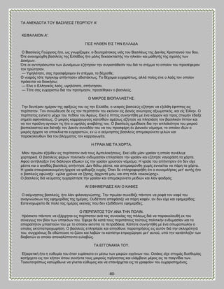 -80- 
ΣΏ ΏΝΒΚΑΟΣΏ ΣΟΤ ΐΏ΢ΕΛΒΧ΢ ΓΒΧΡΓΕΟΤ Ώ' ΚΒΦΏΛΏΕΟΝ Ώ'. ΠΧ΢ ΔΛΘΒΝ ΒΕ΢ ΣΔΝ ΒΛΛΏΑΏ Ο ΐαζζθεφξ Γεχνβζμξ ήημ, ςξ βκςνίγμιεκ, μ δεοηενυημημξ οζυξ ημο ΐαζζθέςξ ηδξ Αακίαξ Υνζζηζακμφ ημο 9μο. ΋ηε ακεηδνφπεδ ααζζθεφξ ηδξ Βθθάδμξ ήημ ιυθζξ δεηαμηηαεηήξ ηδκ δθζηίακ ηαζ ιαεδηήξ ηδξ ζπμθήξ ηςκ Αμηίιςκ. ΋ηε μζ ακηζπνυζςπμζ ηςκ Αοκάιεςκ εγήηδζακ ηδκ ζοβηαηάεεζίκ ημο δζά ημ ζηέιια ημ μπμίμκ ημο πνμζέθενακ ημκ δνχηδζακ. — Τρδθυηαηε, ζαξ πνμζθένμιεκ έκ ζηέιια, ημ δέπεζεε; Ο κεανυξ ηυηε πνίβηδρ απήκηδζεκ αδζζηάηηςξ. Σμ δέπμιαζ εοπανίζηςξ, αθθά πμίμξ είκε μ θαυξ ημκ μπμίμκ πνυηεζηαζ κα δζμζηήζς; — Βίκε μ Βθθδκζηυξ θαυξ, ορδθυηαηε, απήκηδζακ. — Συηε ζαξ εοπανζζηχ δζά ηδκ πνμηίιδζζκ, πνμζέεδηεκ μ ααζζθεφξ. Ο ΜΕΚΡΟ΢ ΐΕΟΠΏΛΏΕ΢ΣΔ΢. Σδκ δεοηένακ διένακ ηδξ αθίλεχξ ημο εζξ ηδκ Βθθάδα, μ κεανυξ ααζζθεφξ εγήηδζε κα ελέθεδ έθζππμξ εζξ πενίπαημκ. Σμκ ζοκχδεοζε δε εζξ ημκ πενίπαηυκ ημο εηείκμκ είξ Αακυξ ακχηενμξ αλζςιαηζηυξ, ηαζ είξ Έθθδκ. Ο πενίπαημξ εβέκεημ ιέπνζ ημο πεδίμο ημο Άνεςξ. Βηεί μ ίππμξ ζοκδκηήεδ ιε έκα ηάννμκ ηαζ πνμξ ζηζβιήκ έδεζλε ζδιεία αθδκζάζεςξ. Ο ιζηνυξ ηανναβςβεφξ ηαηεθεχκ αιέζςξ εγήηδζε κα πθδζζάζδ ημκ ααζζθζηυκ ίππμκ ηαζ κα ημκ πναΰκδ αβκμχκ ηζξ ήημ μ ορδθυξ ακααάηδξ ημο. Ο ααζζθεφξ ειεζδίαζε δζα ηδκ απθμσηυηδηα ημο ιζηνμφ αζμπαθαζζημφ ηαζ δζέηαλε ημκ Αακυκ ζοκμδυκ ημο κα ημο πνμζθένδ έκ Αακζηυκ κυιζζια, ημ μπμίμκ ζδχκ μ ιζηνυξ ήνπζζε κα οπμηθίκεηαζ εοπανζζηχκ, εκ χ μ αείικδζημξ ααζζθεφξ απειαηνφκεημ βεθχκ ηαζ παναημθμοεχκ δζα ημο αθέιιαημξ ημκ ηανναβςβέα. Δ ΓΡΏΕΏ ΜΒ ΣΏ ΥΟΡΣΏ. Μίακ πνςίακ ελήθεεκ εζξ πενίπαημκ ακά ημοξ Ώιπεθμηήπμοξ. Βηεί είδε ιίακ βναίακ δ μπμία ζοκέθεβε πμνηανζηά. Ο ααζζθεφξ θένςκ πμθζηζηήκ εκδοιαζίακ επθδζίαζε ηδκ βναίακ ηαζ εγήηδζε καβμνάζδ ηα πυνηα. Ώθμφ ακηήθθαλεκ έκα δζάθμβμκ έδςηεκ εζξ ηδκ βναίακ πνοζμφκ κυιζζια. Δ βναία ημο απήκηδζεκ υηζ δεκ είπε νέζηα ηαζ μ αβαευξ ααζζθεφξ απήκηδζε: Αεκ εέθς νέζηα, ηαζ απειαηνφκεδ πςνίξ εκκμείηαζ κα πάνδ ηα πυνηα. Δ βναία ζηαονμημημοιέκδ ήνπζζε κα ρζεονίγδ εοπάξ. ΋ηακ δε επθδνμθμνήεδ υηζ μ ζοκμιζθήζαξ ιεη' αοηήξ ήημ μ ααζζθεφξ εθχκαλε· «πίθζα πνυκζα κα γήζδξ, άνπμκηά ιμο, ηαζ ζηδ πυθζ κμζημηφνδξ». Ο ααζζθεφξ δζά κεφιαημξ δοπανίζηδζε ηδκ βναίακ ηαζ απειαηνφκεημ ιεζδζχκ ηαζ θίακ θαζδνυξ. ΏΕ ΒΦΔΜΒΡΕΑΒ΢ ΚΏΕ Ο ΚΏΦΒ΢ Ο αείικδζημξ ααζζθεφξ, ήημ θίακ θζθακαβκχζηδξ. Σδκ πνςίακ ζοκείεζγε πάκημηε κα νμθά ημκ ηαθέ ημο ακαβζκχζηςκ ηαξ εθδιενίδαξ ηδξ διέναξ. Οοδέπμηε απεθάζζγε κα πάνδ ηαθέκ, ακ δεκ είπε ηαζ εθδιενίδαξ. Βζηεκμπςνείημ δε πμθφ ηαξ διέναξ εηείκαξ πμο δεκ ελεδίδμκημ εθδιενίδεξ. Ο ΠΒΡΕΠΏΣΟ΢ ΣΟΤ ΏΝΏ ΣΔΝ ΠΟΛΕΝ. Δνέζηεημ πάκημηε κα ελένπδηαζ εζξ πενίπαημκ ακά ηαξ ζοκμζηίαξ ηδξ πυθεςξ δζά κα παναημθμοεή εη ημο ζφκεββοξ ημκ αίμκ ηςκ οπδηυςκ ημο. Έθενε δε ηαηά ημοξ πενζπάημοξ ημφημοξ πμθζηζηήκ εκδοιαζίακ ηαζ ημ απαναίηδημκ ιπαζημφκζ ημο ιε ημ μπμίμκ εηηφπα ηα πεηναδάηζα. Κάπμηε ζοκδκηήεδ ιε έκα μπςνμπχθδκ μ μπμίμξ εηηφπαπνμπςνήζδ. Ο ααζζθεφξ επθδζίαζε ηαζ απδφεοκε παναηδνήζεζξ εζξ αοηυκ δζά ηδκ ζηθδνυηδηά ημο, ζοβπνυκςξ δε εεχπεοζε ημ γχμκ ηαζ θααχκ ημ ηαπίζηνζ επνμπχνδζε ιεη' αοημφ, οπυ ηδκ ηαηάπθδλζκ ηςκ δζαααηχκ μζ μπμίμζ απεηαθφπημκημ εοθααχξ. ΣΏ ΒΓΓΟΝΏΚΕΏ ΣΟΤ. Βλαζνεηζηή ήημ δ εοεοιία ημο υηακ εονίζηεημ εκ ιέζς ηςκ ιζηνχκ εββυκςκ ημο. Οζάηζξ είπε ζηζβιάξ δοζεοιίαξ ηαηήνπεημ εζξ ημκ ηήπμκ υπμο ζοκήκηα ημοξ ιζηνμφξ πνίβηδπαξ ηαζ εθάιαακε ιένμξ εζξ ηα παζβκίδζα ηςκ. Σμζμοημηνυπςξ ηαηχνεςκε κα βίκεηαζ εφεοιμξ ηαζ κα επακένπεηαζ εζξ ημ βναθείμκ ημο εοπανζζηδιέκμξ.  
