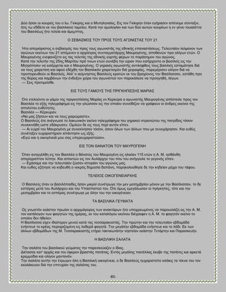 -85- 
Αφμ ήζακ μζ ημονείξ ημο μ Ες. Γηίηζνδξ ηαζ μ Μοηδθδκαίμξ. Βζξ ημκ Γηίηζνδκ υηακ εβήναζεκ απέκεζιε ζφκηαλζκ, ήηζξ ης εδίδεημ εη ημο ααζζθζημφ ηαιείμο. Καηά ηδκ μιμθμβίακ ηαζ ηςκ δφμ αοηχκ ημονέςκ δ εκ βέκεζ ημοαθέηηα ημο ΐαζζθέςξ ήημ ηεθεία ηαζ άιειπημξ. Ο ΢ΒΐΏ΢ΜΟ΢ ΣΟΤ ΠΡΟ΢ ΣΟΤ΢ ΏΓΧΝΕ΢ΣΏ΢ ΣΟΤ 21 Ήημ απενζυνζζημξ μ ζεααζιυξ ημο πνμξ ημοξ αβςκζζηάξ ηδξ εεκζηήξ επακαζηάζεςξ. Σεθεοηαίμκ θείρακμκ ηςκ αβχκςκ εηείκςκ ημο 21 απέιεκεκ μ ανπίαηνμξ ζοκηαβιαηάνπδξ Μαονμβέκδξ, απμεακχκ πνμ μθίβςκ εηχκ. Ο Μαονμβέκδξ εκεθακίγεημ εζξ ηαξ ηεθεηάξ ηδξ εεκζηήξ εμνηήξ θένςκ ημ πανάζδιμκ ημο αβχκμξ. Καηά ηδκ ηεθεηήκ ηδξ 25δξ Μανηίμο πνυ ηζκςκ εηχκ ζοκέαδ ηδκ χνακ πμο εζζήνπμκημ μζ ααζζθείξ εζξ ηδκ Μδηνυπμθζκ κα εζζένπεηαζ ηαζ μ Μαονμβέκδξ. Ο βδναζυξ αβςκζζηήξ ακηζθδθεεζξ ημοξ ααζζθείξ εζηαιάηδζε δζά κα ημοξ παζνεηίζδ ηαζ αθμφ εδέπεδ ημκ ΐαζζθζηυκ παζνεηζζιυκ δζά πεζναρίαξ, πανειένζζεκ μθίβμκ δζά κα πνμπμνεοεμφκ μζ ΐαζζθείξ. Ώθθ' μ αείικδζημξ ΐαζζθεφξ ηναηχκ εη ημο αναπίμκμξ ηδκ ΐαζίθζζζακ, εζηάεδ πνμ ηδξ εφναξ ηαζ θαιαάκςκ ηδκ έκδμλμκ πείνα ημο αβςκζζημφ ημκ πανεηάθεζε κα πνμδβδεή, θέβςκ. — ΢εζξ πνμηζιείζεε. ΒΕ΢ ΣΟΤ΢ ΓΏΜΟΤ΢ ΣΔ΢ ΠΡΕΓΚΔΠΕ΢΢Δ΢ ΜΏΡΕΏ΢ ΋ηε εηεθμφκημ μζ βάιμζ ηδξ πνζβηδπίζζδξ Μανίαξ εκ Κενηφνα μ αβςκζζηήξ Μαονμβέκδξ απέζηεζθε πνμξ ημκ ΐαζζθέα ημ ελήξ ηδθεβνάθδια εζξ ηδκ βθχζζακ εζξ ηδκ μπμίακ ζοκείεζγμκ κα βνάθμοκ μζ άκδνεξ εηείκμζ ηδξ απμθφημο εοεφηδημξ. ΐαζζθέα — Κένηονακ. «Να ιαξ γήζμοκ ηαζ κα ημοξ παζνχιαζηε». Ο ΐαζζθεφξ υηε ακέβκςζε ημ θαηςκζηυκ εηείκμ ηδθεβνάθδια ημο βδναζμφ ζηναηζχημο ηδξ παηνίδμξ ηυζμκ ζοκεηζκήεδ χζηε εδάηνοζεκ. Οιζθχκ δε εζξ ημοξ πενί αοηυκ είπεκ. — Ώζ εοπαί ημο Μαονμβέκδ ιε ζοκεηίκδζακ ηυζμκ, υζμκ υθςκ ηςκ άθθςκ πμο ιε ζοκεπάνδζακ. Καζ εοεφξ ζοκέηαλεκ εοπανζζηήνζμκ απάκηδζζκ ςξ ελήξ. «Ββχ ηαζ δ μζημβέκεζά ιμο ζαξ οπενεοπανζζημφζζ». ΒΕ΢ ΣΟΝ ΘΏΝΏΣΟΝ ΣΟΤ ΜΏΤΡΟΓΒΝΔ ΋ηακ ακδββέθεδ εζξ ημκ ΐαζζθέα μ εάκαημξ ημο Μαονμβέκδ εζξ δθζηίακ 115 εηχκ δ Ώ. Μ. δζεάκεδ απενίβναπημκ θφπδκ. Καζ απακηχκ εζξ ημκ Ώοθάνπδκ ημο πμο ημο ακήββεζθε ημ βεβμκυξ είπεκ. — Βπάζαιε ηαζ ηδκ ηεθεοηαίακ γχζακ ζζημνίακ ημο αβχκμξ ιαξ. Καζ εοεφξ εγήηδζε κα ηδδεοεή μ κεηνυξ δδιμζία δαπάκδ, πανδημθμφεδζε δε ηδκ ηδδείακ ιέπνζ ημο ηάθμο. ΣΒΛΒΕΟ΢ ΟΕΚΟΓΒΝΒΕΏΡΥΔ΢ Ο ΐαζζθεφξ υηακ μζ ααζζθυπαζδεξ ήζακ ιζηνμί ζοκέηνςβε ηδκ ιεκ ιεζδιανίακ ιυκμκ ιε ηδκ ΐαζίθζζζακ, ημ δε εζπέναξ ιεηά ημο Ώοθάνπμο ηαζ ημο Τπαζπζζημφ ημο. ΋ηε υιςξ ειεβάθςζακ μζ πνίβηδπεξ, ηυηε ηαζ ηδκ ιεζδιανίακ ηαζ ημ εζπέναξ ζοκέηνςβε ιε υθδκ ημο ηδκ μζημβέκεζακ. ΣΏ ΐΏ΢ΕΛΕΚΏ ΓΒΤΜΏΣΏ Χξ βκςζηυκ εηάζηδκ πνςίακ μ ανπζιάβεζνμξ ηςκ ακαηηυνςκ ήημ οπμπνεςιέκμξ κα πανμοζζάγδ εζξ ηδκ Ώ. Μ. ημκ ηαηάθμβμκ ηςκ θαβδηχκ ηδξ διέναξ, εη ημο ηαηαθυβμο εηείκμο δζέβναθεκ δ Ώ. Μ. ημ θαβδηυκ εηείκμ ημ μπμίμκ δεκ ήεεθεκ. Δ ΐαζίθζζζα είπεκ ζδζαίηενμκ ιεκμφ ηαηά ηαξ ηεζζαναημζηάξ. Σδκ πνχηδκ ηαζ ηδκ ηεθεοηαίακ εαδμιάδα εκήζηεοε ημ ηνέαξ πενζμνζγμιέκδ εζξ θαδενά θαβδηά. Σδκ ιεβάθδκ εαδμιάδα εκήζηεοε ηαζ ημ θάδζ. Βη ηςκ άθθςκ εαδμιάδςκ ηδξ Μ. Σεζζαναημζηήξ εηήνεζ ηαηηζηςηάηδκ κδζηείακ εηάζηδκ Σεηάνηδκ ηαζ Παναζηεοήκ. Δ ΐΏ΢ΕΛΕΚΔ ΢ΏΛΏΣΏ Σδκ ζαθάηα ημο ααζζθζημφ βεφιαημξ ηδκ πανεζηεφαγεκ μ ίδζμξ. Αζέηαζζε ηαη' ανπάξ ηαζ ημο έθενμκ αναζηάξ παηάηαξ. Βκηυξ ιεβάθδξ πζαηέθθαξ έημαε ηδξ παηάηεξ ηαζ ανηεηά ηνειιφδζα ηαζ μθίβμκ ιακηακυκ. Σδκ ζαθάηα αοηήκ ηδκ έηνςβεκ υθδ δ ΐαζζθζηή μζημβέκεζα, μ δε ΐαζζθεφξ δοπανζζηείημ μζάηζξ ηα ηέηκα ημο ημκ εημθάηεομκ δζά ηδκ επζηοπίακ ηδξ ζαθάηαξ ημο.  